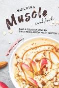 Building Muscle Cookbook: Easy Delicious Ways to Build Muscle from Plant Protein