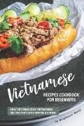 Vietnamese Recipes Cookbook for Beginners: Easy Yet Delicious Vietnamese Recipes You can Prepare at Home