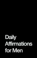 Daily Affirmations for Men: Bring Out The Best In You