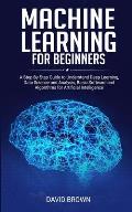 Machine Learning for Beginners: A Step-By-Step Guide to Understand Deep Learning, Data Science and Analysis, Basic Software and Algorithms for Artific