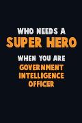 Who Need A SUPER HERO, When You Are Government Intelligence Officer: 6X9 Career Pride 120 pages Writing Notebooks