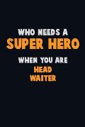Who Need A SUPER HERO, When You Are Head Waiter: 6X9 Career Pride 120 pages Writing Notebooks