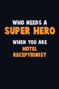 Who Need A SUPER HERO, When You Are Hotel Receptionist: 6X9 Career Pride 120 pages Writing Notebooks