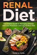 Renal Diet: The Helpful Guide to Managing Disease with Low Potassium and Low Sodium Diet