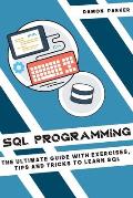 SQL Programming: The Ultimate Guide with Exercises, Tips and Tricks to Learn SQL
