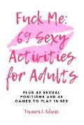 Fuck Me: 69 Sexy Activities For Adults: Plus 45 Sexual Positions and 45 Games to Play in Bed