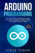 Arduino Programming: The Practical Beginner's Guide To Learn Arduino Programming In One Day Step-By-Step. (#2020 Updated Version Effective