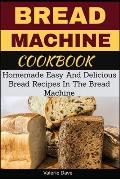 Bread Machine Cookbook: Homemade Easy And Delicious Bread Recipes In The Bread Machine