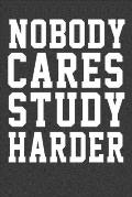 Nobody Care Study Harder: Nobody Care Study Harder its nice words to keep them beside your eyes to keep motivated