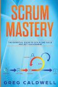 Scrum: Mastery - The Essential Guide to Scrum and Agile Project Management