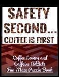 Safety Second Coffee is First: Coffee Lovers and Caffeine Addicts Fun Maze Puzzle Book