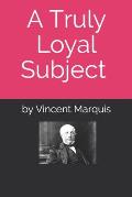 A Truly Loyal Subject: An account of the life of George Brown and the Founding of Canada