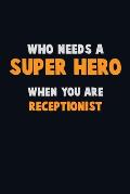 Who Need A SUPER HERO, When You Are Receptionist: 6X9 Career Pride 120 pages Writing Notebooks