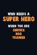 Who Need A SUPER HERO, When You Are Service Dog Trainer: 6X9 Career Pride 120 pages Writing Notebooks