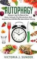 Autophagy: Discover How To Cleanse Your Body, Activate The Metabolism And Improve Your Life With The Intermittent Fasting