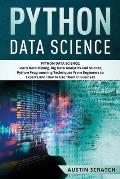 Python Data Science: from Beginner to Experts About Techniques of Data Mining, Big Data Analytics and Science, Python Programming and How t