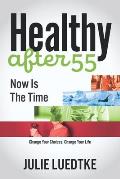 Healthy after 55 - Now Is The Time: Change Your Choices, Change Your Life