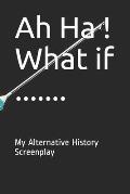 Ah Ha ! What if .......: My Alternative History Screenplay