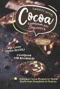 Sweets with Cocoa Cookbook for Beginners: Delicious Cocoa Recipes for Home Cooks from Smoothies to Pastries