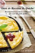 Livro de Receitas de Quiche: Receitas francesas f?ceis e deliciosas que voc? n?o pode perder
