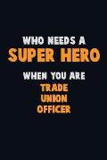 Who Need A SUPER HERO, When You Are Trade Union Officer: 6X9 Career Pride 120 pages Writing Notebooks