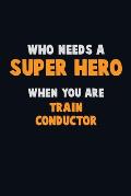 Who Need A SUPER HERO, When You Are Train Conductor: 6X9 Career Pride 120 pages Writing Notebooks