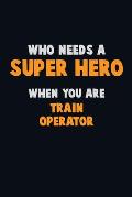 Who Need A SUPER HERO, When You Are Train Operator: 6X9 Career Pride 120 pages Writing Notebooks