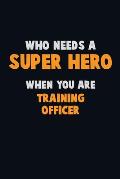 Who Need A SUPER HERO, When You Are Training Officer: 6X9 Career Pride 120 pages Writing Notebooks
