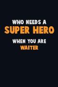 Who Need A SUPER HERO, When You Are Waiter: 6X9 Career Pride 120 pages Writing Notebooks