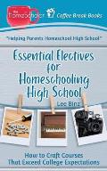 Essential Electives for Homeschooling High School: How to Craft Courses That Exceed College Expectations