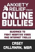 Anxiety Relief from Online Bullies: Guidance to Fight Negative Vibes and Internet Trolls