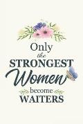 Only The Strongest Women Become Waiters: Waiter gifts for women Gifts For Waiter 6x9 120 Pages Gifts For Waiter Waiter Gifts Funny Waiter note book