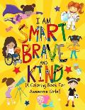 I am Smart, Brave & Kind (A Coloring Book For Awesome Girls!): Inspirational Coloring Book For Raising Confident And Worry Free Girls