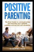Positive Parenting: The Best Guide to communicating and teaching your children problem solving and self-discipline