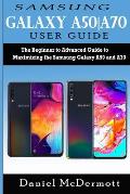 Samsung Galaxy A50-A70 User Guide: The Beginner to Advanced Guide to Maximizing the Samsung Galaxy A50 and A70