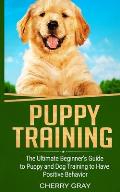 Puppy Training: The Ultimate Beginner's Guide to Puppy and Dog Training to Have Positive Behavior