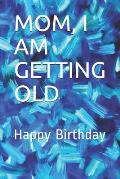 Mom, I Am Getting Old: Happy Birthday