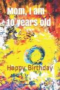 Mom, I am 10 years old: Happy Birthday