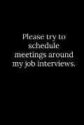 Please try to schedule meetings around my job interviews.