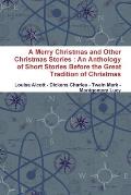 A Merry Christmas and Other Christmas Stories: An Anthology of Short Stories Before the Great Tradition of Christmas