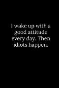 I wake up with a good attitude every day. Then idiots happen.
