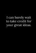 I can barely wait to take credit for your great ideas.