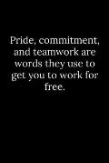 Pride, commitment, and teamwork are words they use to get you to work for free.