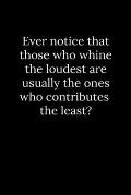 Ever notice that those who whine the loudest are usually the ones who contributes the least?