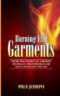 Burning Evil Garments: Prayers That Destroy Evil Garments, Deliverance, Breakthroughs And God's Favour Into Your Life