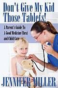 Don't Give My Kid Those Tablets! a Parent's Guide to a Good Medicine Chest and Child Care