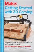 Getting Started with 3D Carving Five Step by Step Projects to Launch You on Your Maker Journey