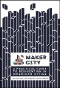 Maker City Playbook A Practical Guide to Reinvention in American Cities
