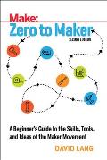 Zero to Maker A Beginners Guide to the Skills Tools & Ideas of the Maker Movement