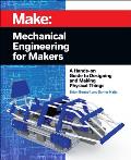 Mechanical Engineering for Makers A Hands On Guide to Designing & Making Physical Things